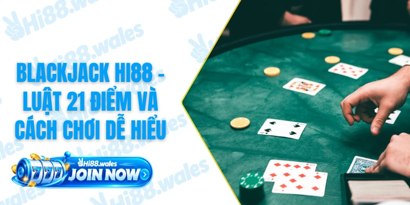 Blackjack HI88 - Luật 21 Điểm Và Cách Chơi Dễ Hiểu