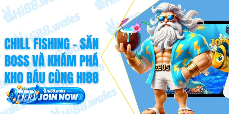 Chill Fishing - Săn Boss Và Khám Phá Kho Báu Cùng HI88