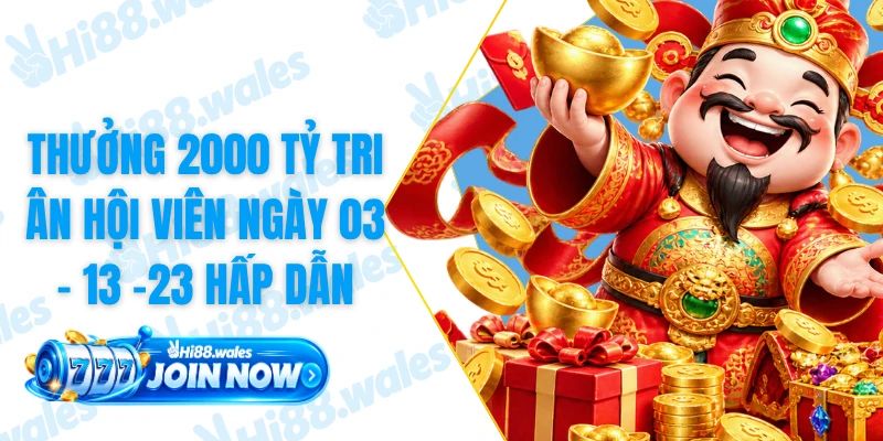 Thưởng 2000 Tỷ Tri Ân Hội Viên Ngày 03 - 13 -23 Hấp Dẫn